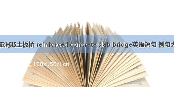 钢筋混凝土板桥 reinforced concrete slab bridge英语短句 例句大全