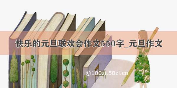 快乐的元旦联欢会作文550字_元旦作文