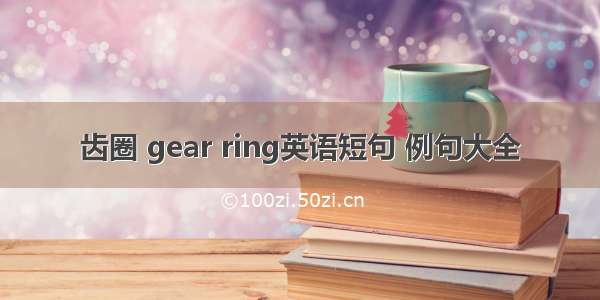 齿圈 gear ring英语短句 例句大全