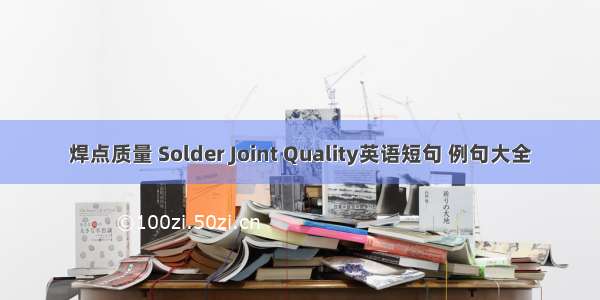 焊点质量 Solder Joint Quality英语短句 例句大全