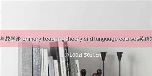 小学语文课程与教学论 primary teaching theory and language courses英语短句 例句大全
