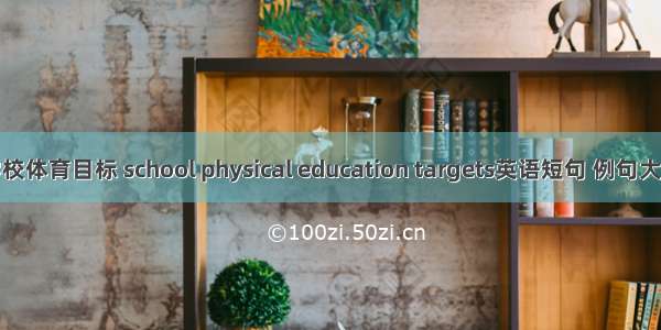 学校体育目标 school physical education targets英语短句 例句大全