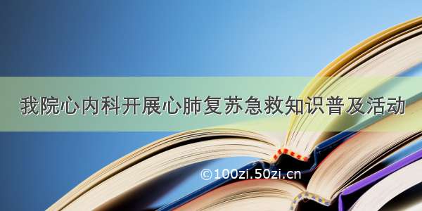 我院心内科开展心肺复苏急救知识普及活动