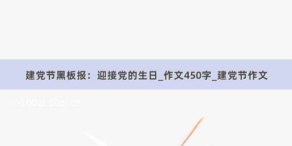 建党节黑板报：迎接党的生日_作文450字_建党节作文