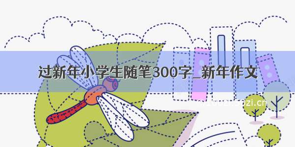 过新年小学生随笔300字_新年作文