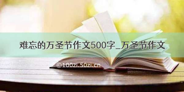 难忘的万圣节作文500字_万圣节作文