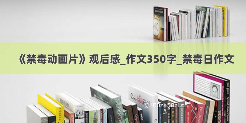 《禁毒动画片》观后感_作文350字_禁毒日作文