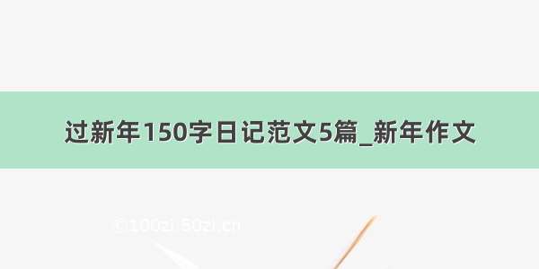 过新年150字日记范文5篇_新年作文