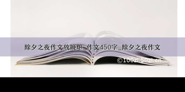 除夕之夜作文放鞭炮_作文450字_除夕之夜作文