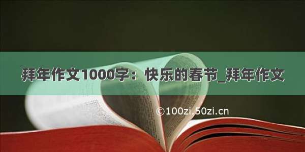 拜年作文1000字：快乐的春节_拜年作文