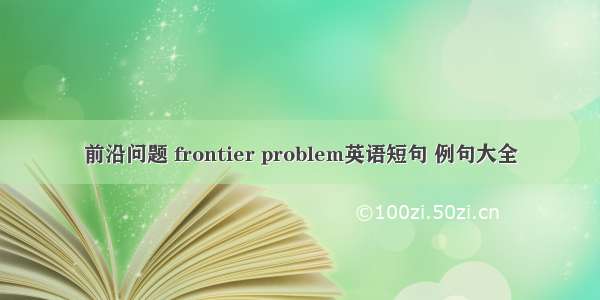 前沿问题 frontier problem英语短句 例句大全