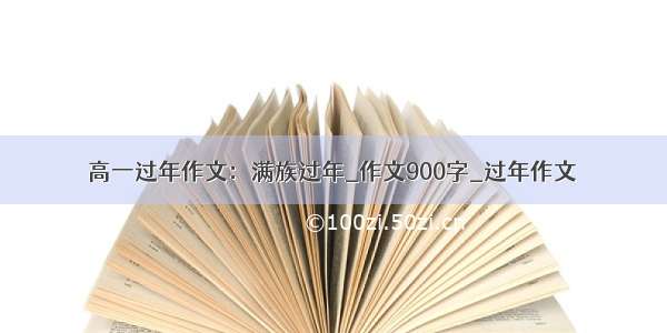 高一过年作文：满族过年_作文900字_过年作文