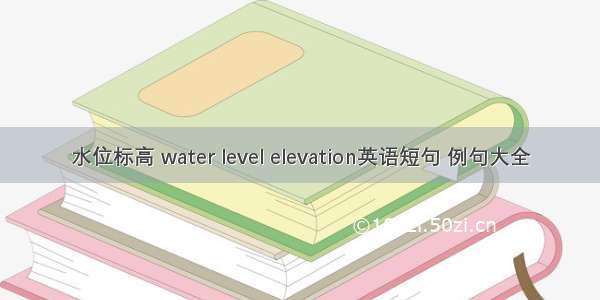 水位标高 water level elevation英语短句 例句大全