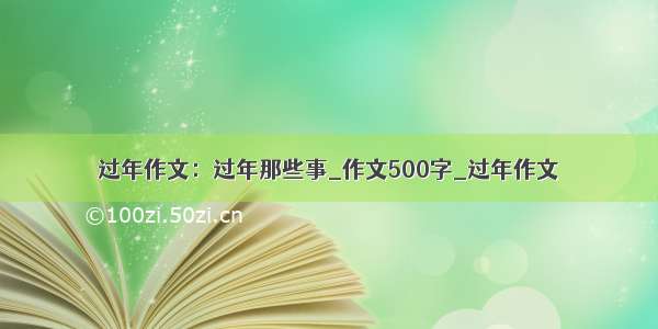 过年作文：过年那些事_作文500字_过年作文