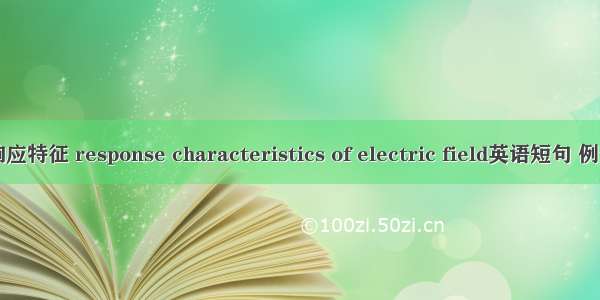 电场响应特征 response characteristics of electric field英语短句 例句大全