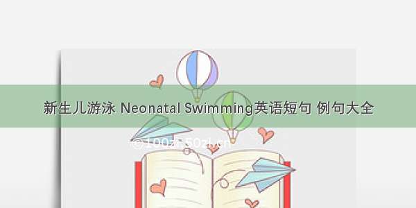 新生儿游泳 Neonatal Swimming英语短句 例句大全