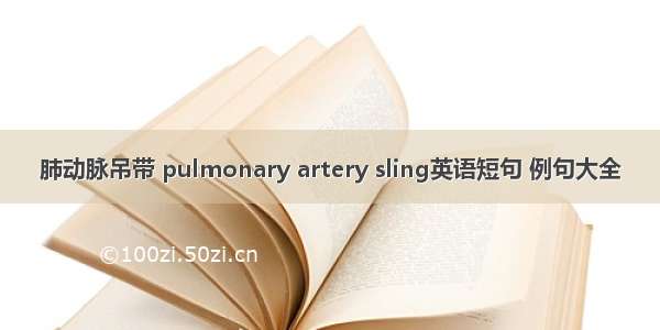 肺动脉吊带 pulmonary artery sling英语短句 例句大全