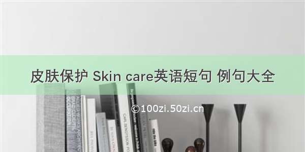 皮肤保护 Skin care英语短句 例句大全
