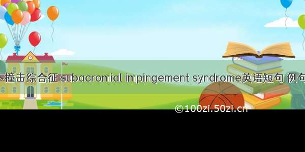 肩峰下撞击综合征 subacromial impingement syndrome英语短句 例句大全