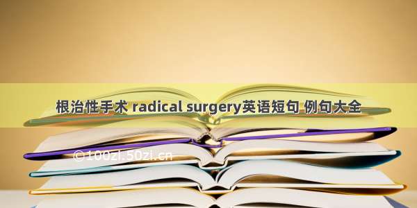 根治性手术 radical surgery英语短句 例句大全