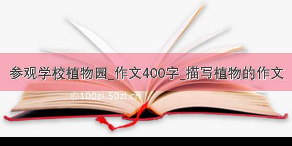 参观学校植物园_作文400字_描写植物的作文