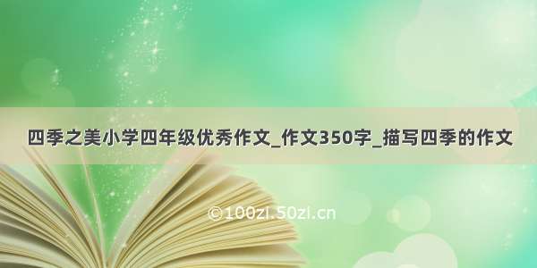 四季之美小学四年级优秀作文_作文350字_描写四季的作文