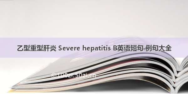 乙型重型肝炎 Severe hepatitis B英语短句 例句大全