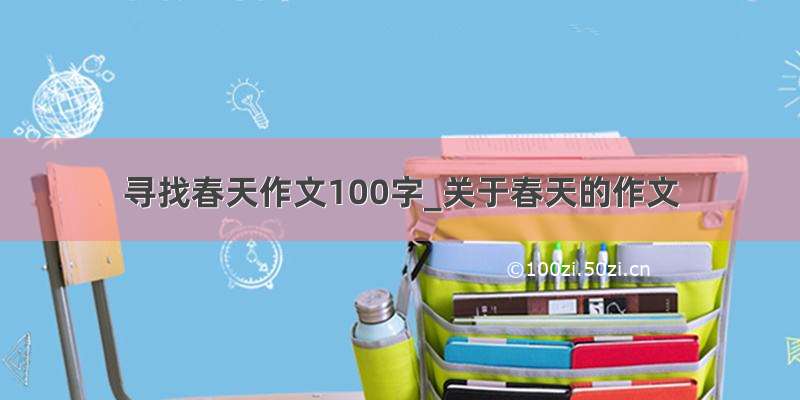 寻找春天作文100字_关于春天的作文