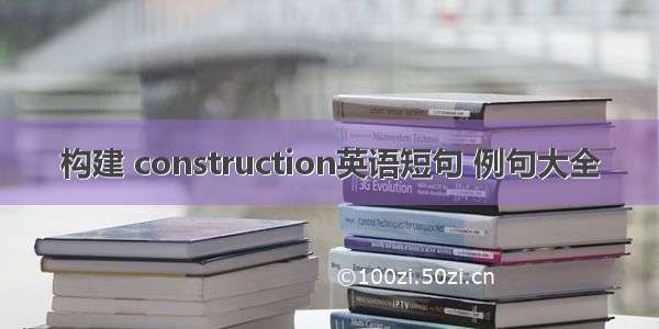 构建 construction英语短句 例句大全