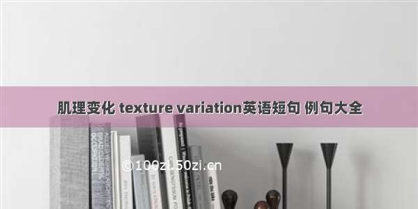 肌理变化 texture variation英语短句 例句大全