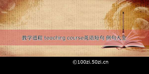 教学进程 teaching course英语短句 例句大全