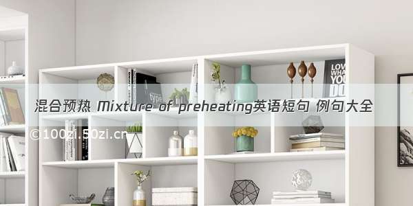 混合预热 Mixture of preheating英语短句 例句大全