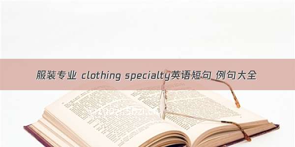 服装专业 clothing specialty英语短句 例句大全