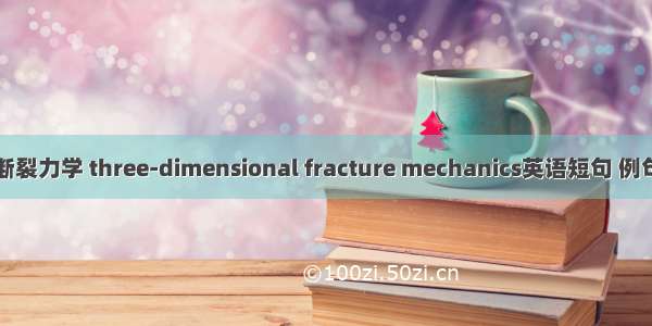 三维断裂力学 three-dimensional fracture mechanics英语短句 例句大全