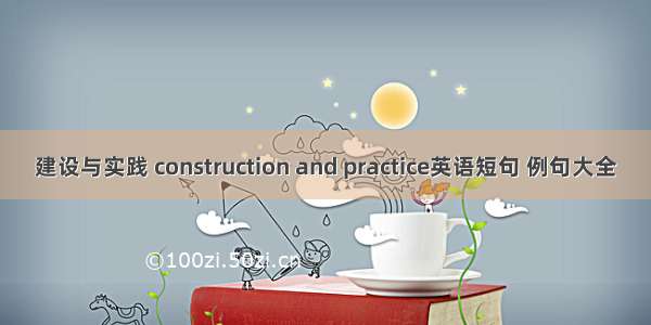 建设与实践 construction and practice英语短句 例句大全