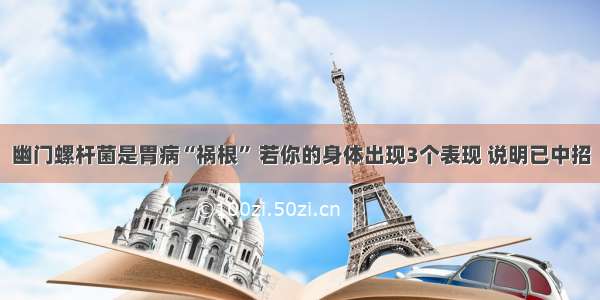 幽门螺杆菌是胃病“祸根” 若你的身体出现3个表现 说明已中招