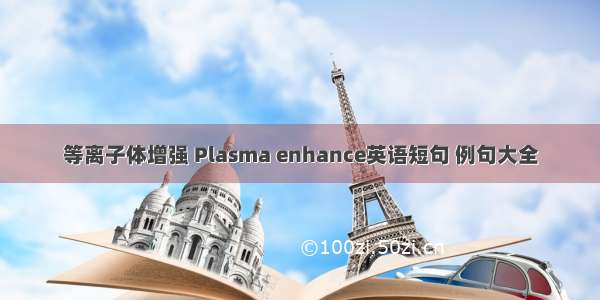 等离子体增强 Plasma enhance英语短句 例句大全