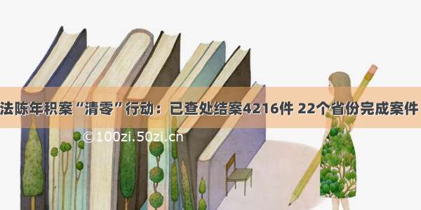 河湖违法陈年积案“清零”行动：已查处结案4216件 22个省份完成案件“清零”