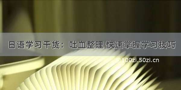 日语学习干货：吐血整理 快速掌握学习技巧