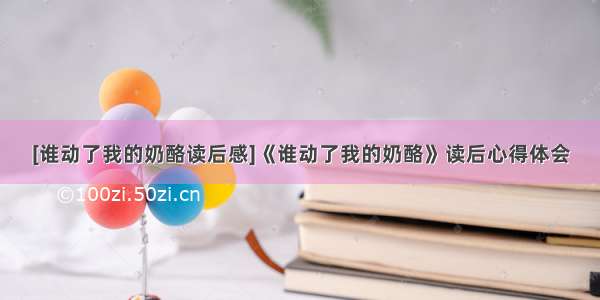 [谁动了我的奶酪读后感]《谁动了我的奶酪》读后心得体会