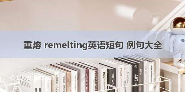 重熔 remelting英语短句 例句大全