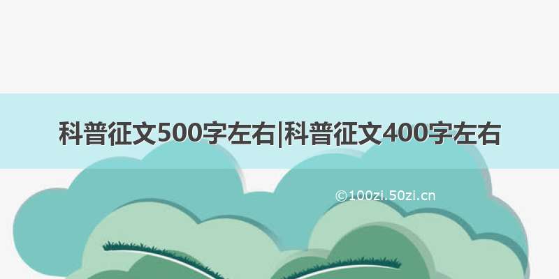 科普征文500字左右|科普征文400字左右