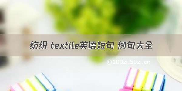 纺织 textile英语短句 例句大全