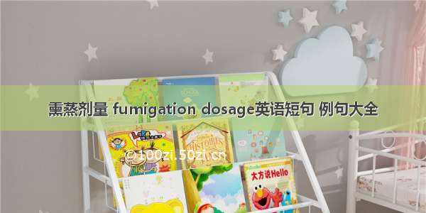 熏蒸剂量 fumigation dosage英语短句 例句大全