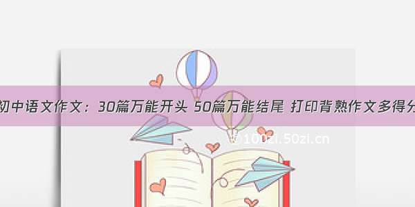 初中语文作文：30篇万能开头 50篇万能结尾 打印背熟作文多得分