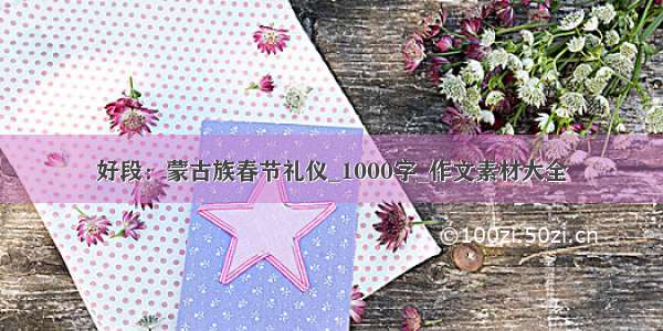 好段：蒙古族春节礼仪_1000字_作文素材大全