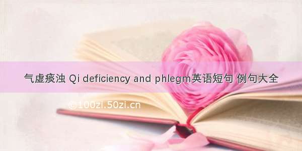 气虚痰浊 Qi deficiency and phlegm英语短句 例句大全