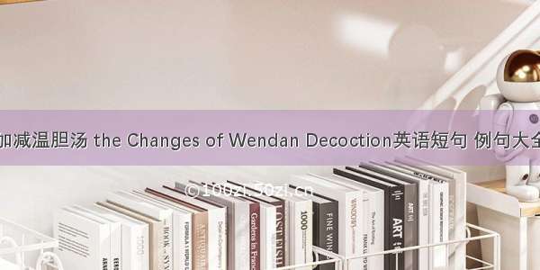 加减温胆汤 the Changes of Wendan Decoction英语短句 例句大全