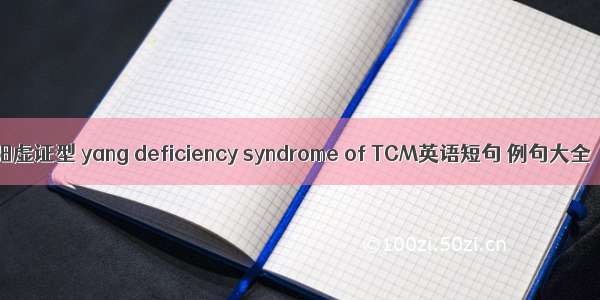 阳虚证型 yang deficiency syndrome of TCM英语短句 例句大全