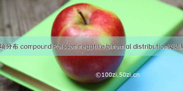 复合泊松负二项分布 compound Poisson negative binomial distribution英语短句 例句大全